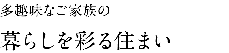 多趣味なご家族の暮らしを彩る住まい