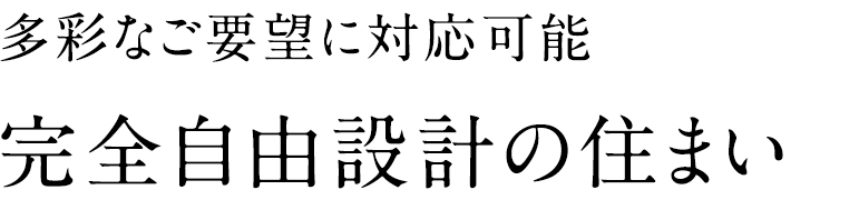 多彩なご要望に対応可能 完全自由設計の住まい