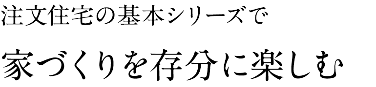 注文住宅の基本シリーズで家づくりを存分に楽しむ