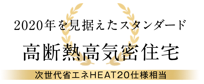 2020年を見据えたスタンダード　高断熱高気密住宅　次世代省エネHEAT20仕様相当