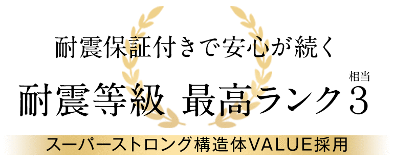 耐震保証付きで安心が続く　耐震等級 最高ランク３　スーパーストロング構造体VALUE採用